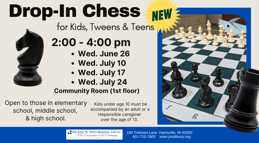Drop-On Chess for Kids, Tweens & Teens. 2:00-4:00pm. Weds, June 26, Weds, July 10, Weds, July 17, Weds, July 24. Community Room (1st Floor). Open to those in elementary school, middle school and high school. Kids under age 10 must be accompanied by an adult or responsible caregiver over the age of 13.