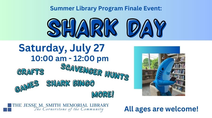 Summer Library Program Finale Event: Shark Day. Saturday, July 27. 10:00am-12:00pm. Crafts, Scavenger Hunts, Games, Shark Bingo and More! All ages are welcome!