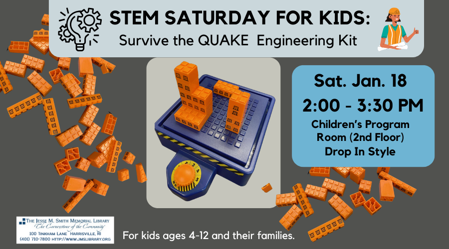 STEM Saturday for KIDS: Survive the Quake Engineering Kit. Sat. Jan 18. 2:00-3:30 PM. Children's Program Room (2nd Floor) Drop In Style. For Kids ages 4-12 and their families.