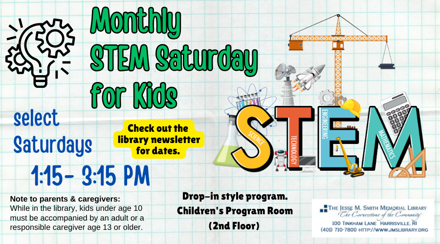 Monthly STEM Saturday for Kids. Select Saturdays 1:15-3:15 PM. Check out the library newsletter for dates. Drop-in style program. Children's Program Room (2nd Floor). Note to parents & caregivers: While in the library, kids under age 10 must be accompanied by an adult or a responsible caregiver age 13 or older.