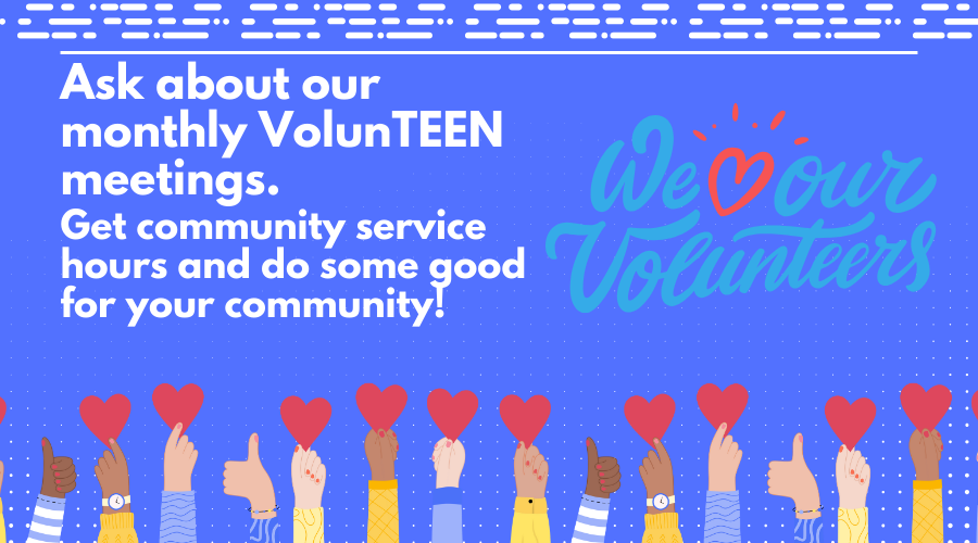 Ask about our monthly VolunTEEN meeting. Get community service hours and do some good for your community!